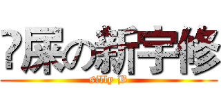 吔屎の新宇修 (silly B)