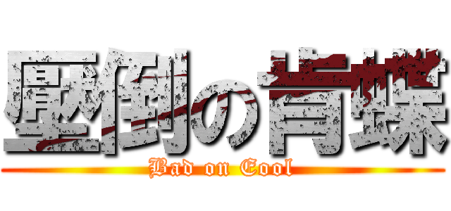 壓倒の肯蝶 (Bad on Eool)