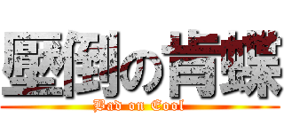 壓倒の肯蝶 (Bad on Eool)