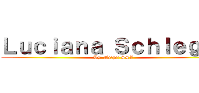 Ｌｕｃｉａｎａ Ｓｃｈｌｅｇｅｌ (By: Michel SSJ)