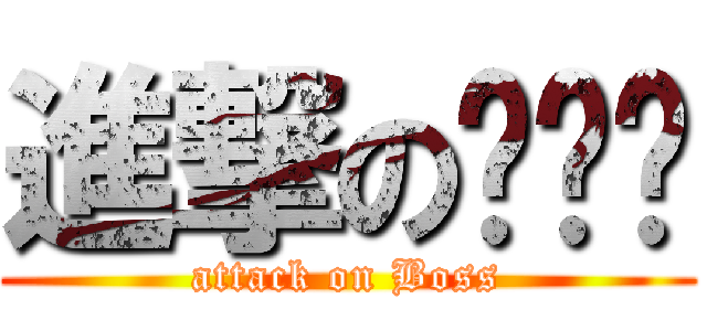 進撃のบอส (attack on Boss)
