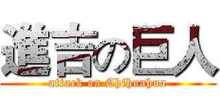 進吉の巨人 (attack on Chihuahua)