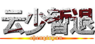 云少暂退 (chenqinyun)