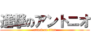 進撃のアントニオ (attack on titan)