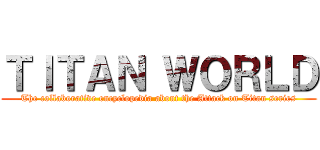 ＴＩＴＡＮ ＷＯＲＬＤ (The collaborative encyclopedia about the Attack on Titan series)