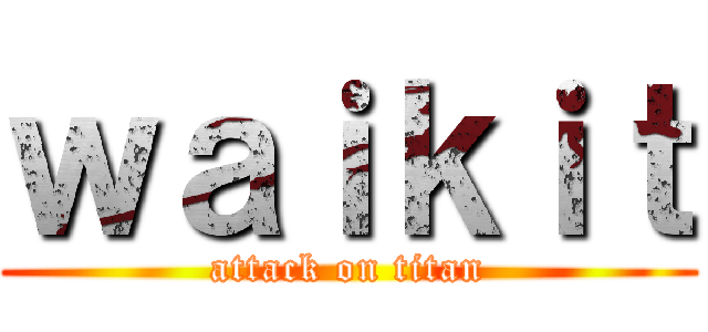 ｗａｉｋｉｔ (attack on titan)