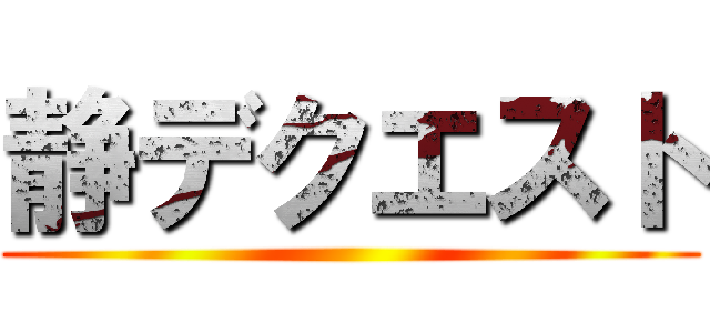 静デクエスト ()