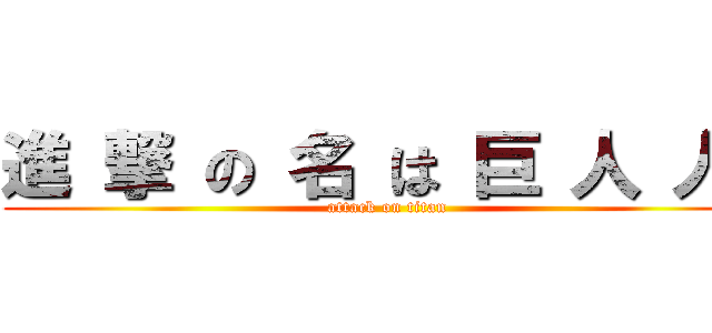 進 撃 の 名 は 巨 人 人  (attack on titan)