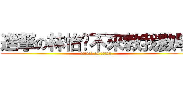 進撃の林怡瑄不來教我數學 (attack on titan)