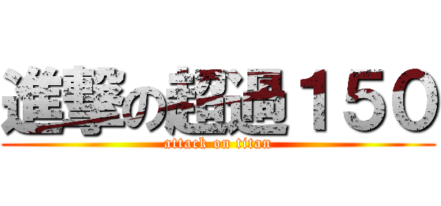 進撃の超過１５０ (attack on titan)