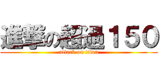 進撃の超過１５０ (attack on titan)