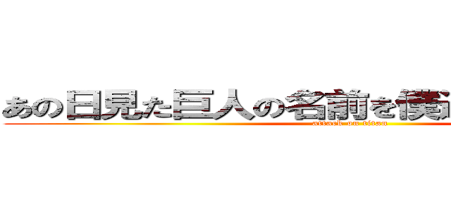 あの日見た巨人の名前を僕達はもう知ってる (attack on titan)