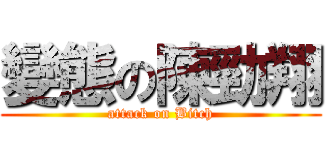 變態の陳勁翔 (attack on Bitch)