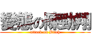 變態の陳勁翔 (attack on Bitch)