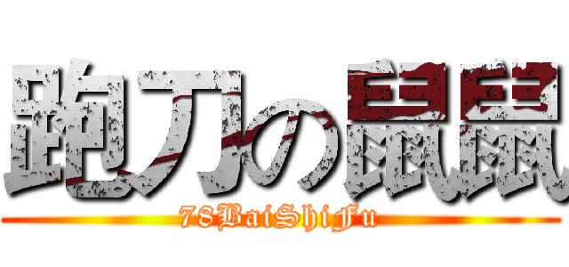 跑刀の鼠鼠 (78BaiShiFu)