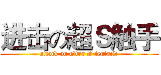 进击の超Ｓ触手 (attack on ultra S tentacle)