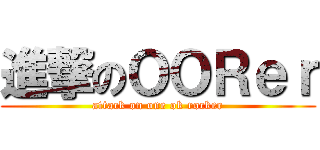 進撃のＯＯＲｅｒ (attack on one ok rocker)