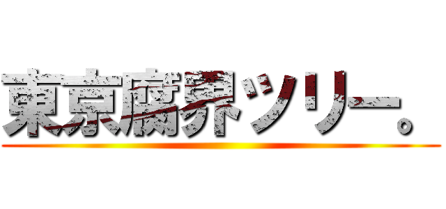 東京腐界ツリー。 ()