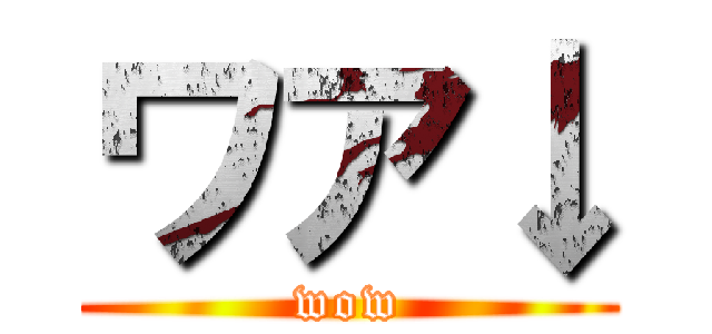 ワア↓ (wow)