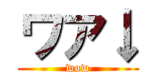 ワア↓ (wow)