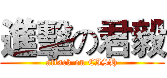 進擊の君毅 (attack on CISH)