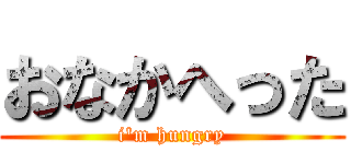 おなかへった (i'm hungry)