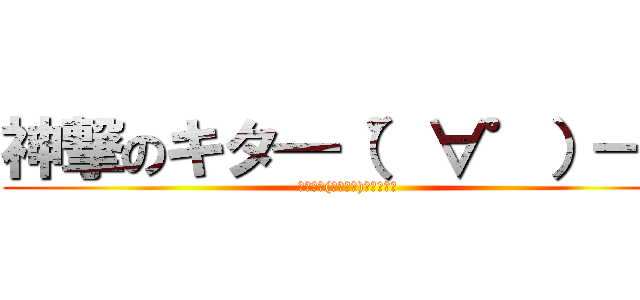 神撃のキタ━（゜∀゜）━！ (ｷﾀ━━(ﾟ∀ﾟ；)━━ﾉｶ?)