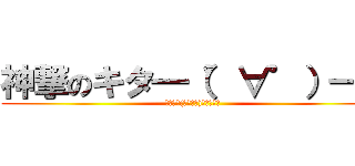 神撃のキタ━（゜∀゜）━！ (ｷﾀ━━(ﾟ∀ﾟ；)━━ﾉｶ?)