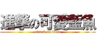 進撃の可愛藍魚 (attack on titan)