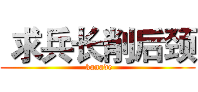  求兵长削后颈 ( kanade)