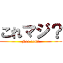 これマジ？ (For real?)