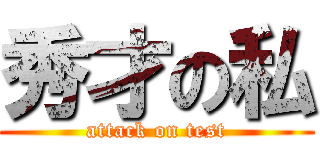 秀才の私 (attack on test)
