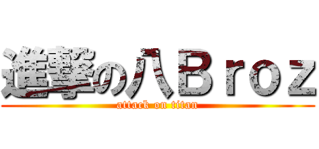 進撃の八Ｂｒｏｚ (attack on titan)