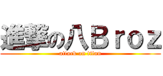 進撃の八Ｂｒｏｚ (attack on titan)