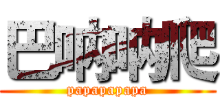 巴呐呐爬 (papapapapa)