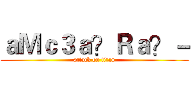 ａＭｃ３ａ？Ｒａ？－ (attack on titan)