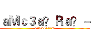 ａＭｃ３ａ？Ｒａ？－ (attack on titan)