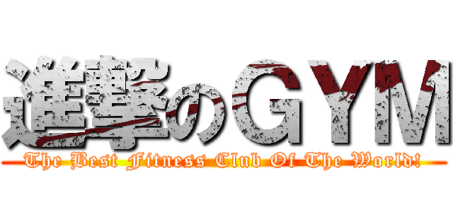 進撃のＧＹＭ (The Best Fitness Club Of The World!)