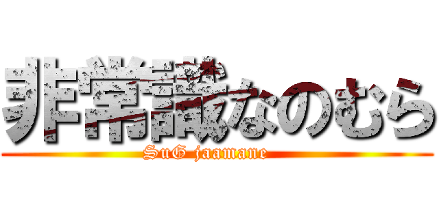 非常識なのむら (SuG jaamane   )