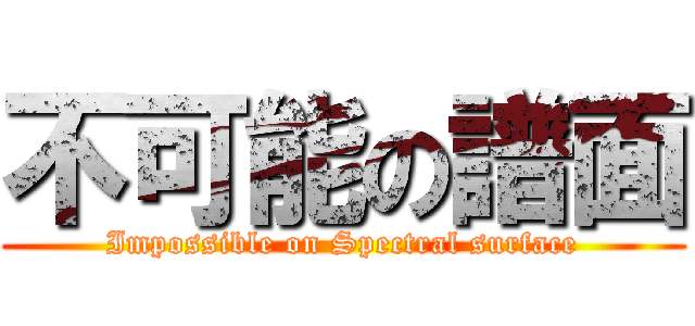 不可能の譜面 (Impossible on Spectral surface)