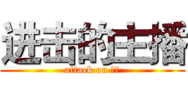 进击的主播 (attack on 主播)