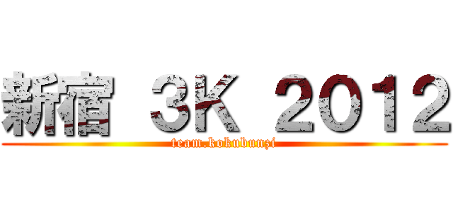 新宿 ３Ｋ ２０１２ (team.kokubunzi)