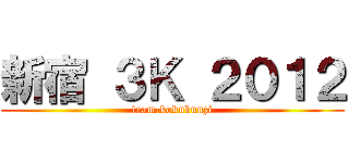 新宿 ３Ｋ ２０１２ (team.kokubunzi)