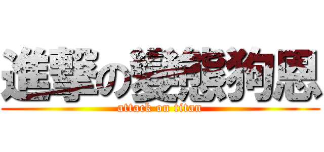 進撃の變態狗恩 (attack on titan)