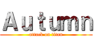 Ａｕｔｕｍｎ (attack on titan)