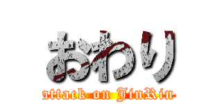 おわり (attack on JinRin)