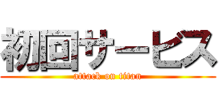 初回サービス (attack on titan)