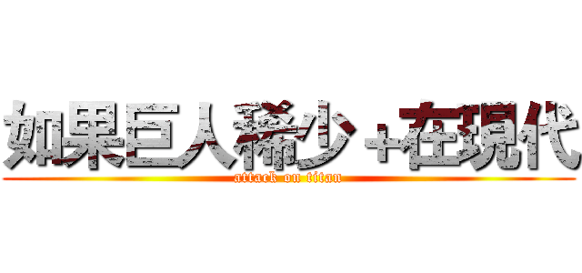如果巨人稀少＋在現代 (attack on titan)