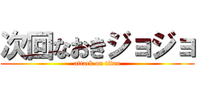次回なおきジョジョ (attack on titan)