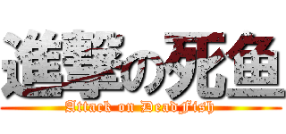 進撃の死鱼 (Attack on DeadFish)